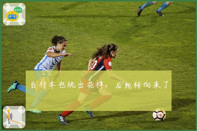 自行车也玩出花样，后轮转向来了