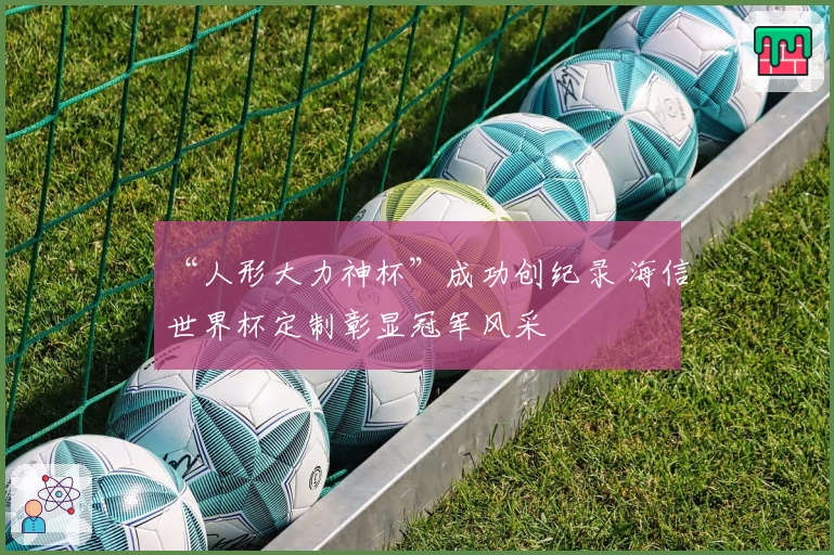 “人形大力神杯”成功创纪录 海信世界杯定制彰显冠军风采
