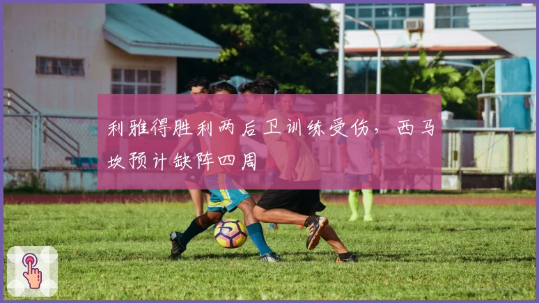 利雅得胜利两后卫训练受伤，西马坎预计缺阵四周