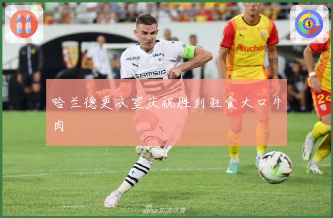 哈兰德更衣室庆祝胜利狂食大口牛肉