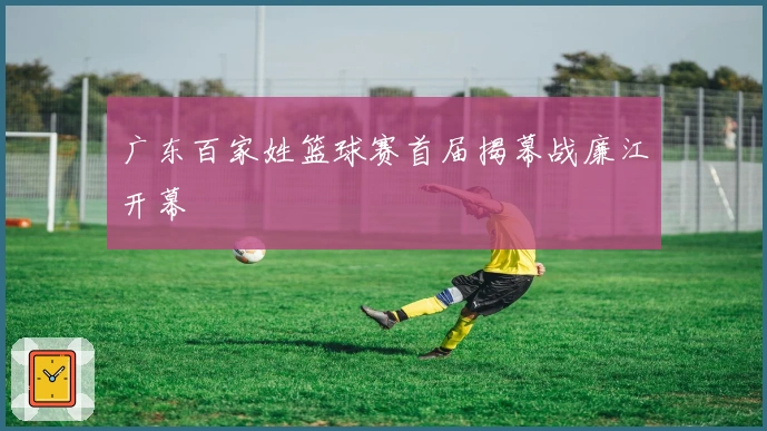 广东百家姓篮球赛首届揭幕战廉江开幕