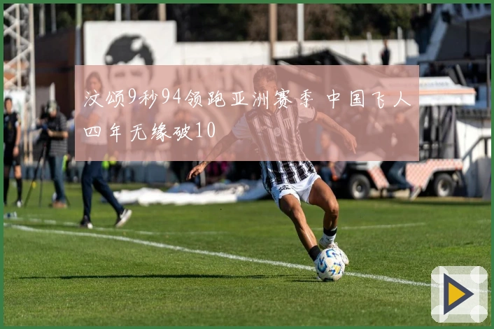 汶颂9秒94领跑亚洲赛季 中国飞人四年无缘破10